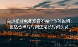 白虎视频免费观看不完全体验说明：更适合碎片时间还是长时间浏览