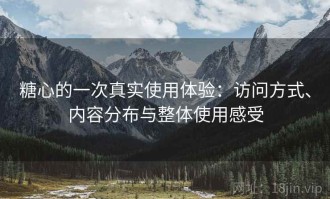 糖心的一次真实使用体验：访问方式、内容分布与整体使用感受