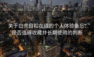 关于白虎自扣在线的个人体验备忘：是否值得收藏并长期使用的判断