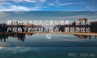 蘑菇社区体验向记录与思考：普通用户视角下的优缺点盘点，蘑菇游戏论坛