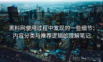 黑料网使用过程中发现的一些细节：内容分类与推荐逻辑的理解笔记