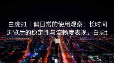 白虎91｜偏日常的使用观察：长时间浏览后的稳定性与流畅度表现，白虎t恤