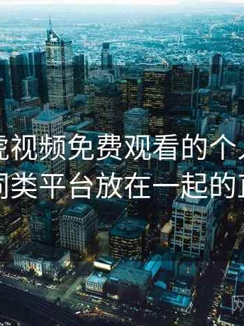关于白虎视频免费观看的个人体验备忘：与同类平台放在一起的直观对比