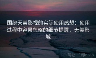 围绕天美影视的实际使用感想：使用过程中容易忽略的细节提醒，天美影城