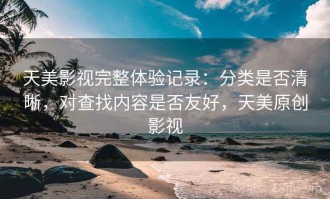 天美影视完整体验记录：分类是否清晰，对查找内容是否友好，天美原创影视