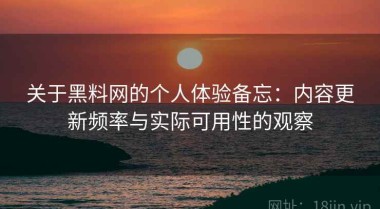 关于黑料网的个人体验备忘：内容更新频率与实际可用性的观察