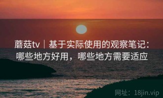 蘑菇tv｜基于实际使用的观察笔记：哪些地方好用，哪些地方需要适应