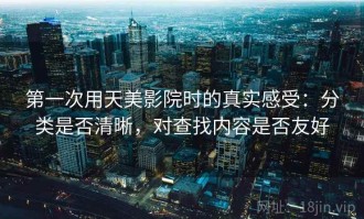 第一次用天美影院时的真实感受：分类是否清晰，对查找内容是否友好