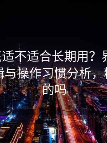 糖心到底适不适合长期用？界面设计、功能逻辑与操作习惯分析，糖心是真的吗