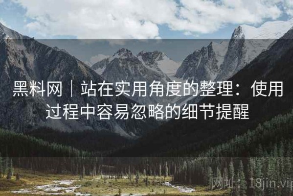 黑料网｜站在实用角度的整理：使用过程中容易忽略的细节提醒