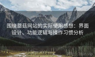 围绕蘑菇网站的实际使用感想：界面设计、功能逻辑与操作习惯分析
