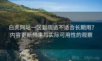 白虎网站一区到底适不适合长期用？内容更新频率与实际可用性的观察