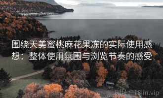 围绕天美蜜桃麻花果冻的实际使用感想：整体使用氛围与浏览节奏的感受