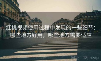 红桃视频使用过程中发现的一些细节：哪些地方好用，哪些地方需要适应