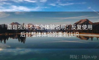 蘑菇视频不完全体验说明：反复使用后对整体体验的重新认识