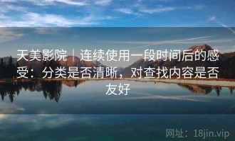 天美影院｜连续使用一段时间后的感受：分类是否清晰，对查找内容是否友好