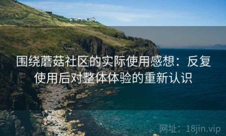 围绕蘑菇社区的实际使用感想：反复使用后对整体体验的重新认识
