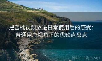 把蜜桃视频放进日常使用后的感受：普通用户视角下的优缺点盘点