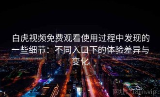 白虎视频免费观看使用过程中发现的一些细节：不同入口下的体验差异与变化