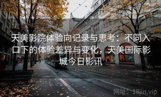 天美影院体验向记录与思考：不同入口下的体验差异与变化，天美国际影城今日影讯