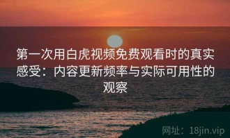 第一次用白虎视频免费观看时的真实感受：内容更新频率与实际可用性的观察