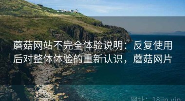 蘑菇网站不完全体验说明：反复使用后对整体体验的重新认识，蘑菇网片