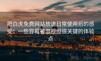 把白虎免费网站放进日常使用后的感受：一些容易被忽视但很关键的体验点