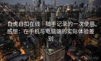 白虎自扣在线｜随手记录的一次使用感想：在手机与电脑端的实际体验差别