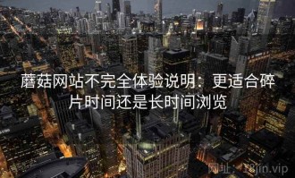 蘑菇网站不完全体验说明：更适合碎片时间还是长时间浏览