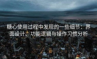 糖心使用过程中发现的一些细节：界面设计、功能逻辑与操作习惯分析