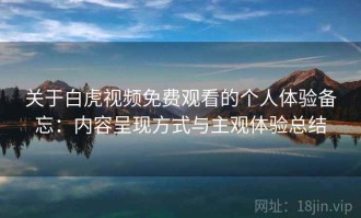 关于白虎视频免费观看的个人体验备忘：内容呈现方式与主观体验总结
