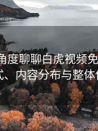 从用户角度聊聊白虎视频免费观看：访问方式、内容分布与整体使用感受