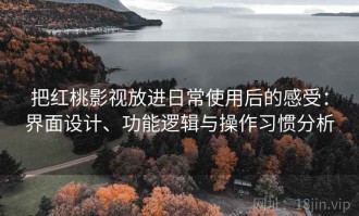 把红桃影视放进日常使用后的感受：界面设计、功能逻辑与操作习惯分析