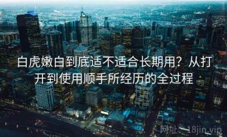 白虎嫩白到底适不适合长期用？从打开到使用顺手所经历的全过程