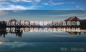 白虎视频免费观看使用后的直观印象整理：内容呈现方式与主观体验总结