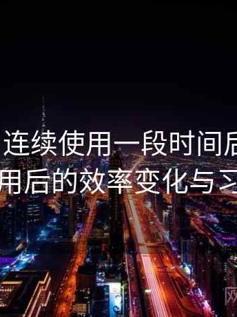 蘑菇tv｜连续使用一段时间后的感受：长期使用后的效率变化与习惯调整