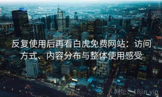 反复使用后再看白虎免费网站：访问方式、内容分布与整体使用感受