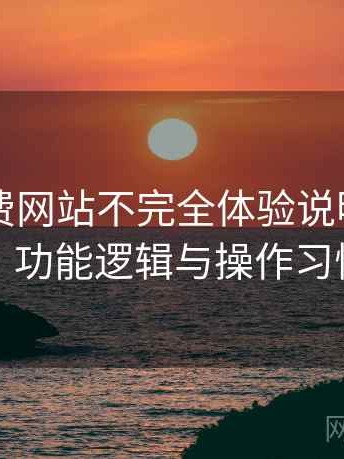 白虎免费网站不完全体验说明：界面设计、功能逻辑与操作习惯分析