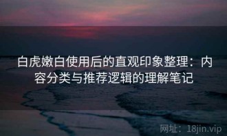 白虎嫩白使用后的直观印象整理：内容分类与推荐逻辑的理解笔记