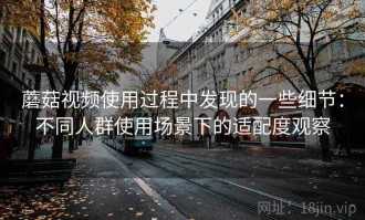 蘑菇视频使用过程中发现的一些细节：不同人群使用场景下的适配度观察