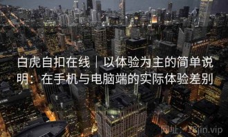 白虎自扣在线｜以体验为主的简单说明：在手机与电脑端的实际体验差别