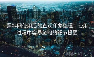 黑料网使用后的直观印象整理：使用过程中容易忽略的细节提醒