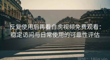 反复使用后再看白虎视频免费观看：稳定访问与日常使用的可靠性评估