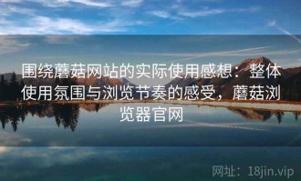 围绕蘑菇网站的实际使用感想：整体使用氛围与浏览节奏的感受，蘑菇浏览器官网
