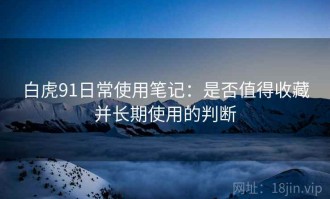 白虎91日常使用笔记：是否值得收藏并长期使用的判断