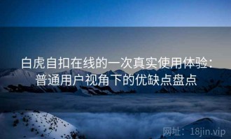 白虎自扣在线的一次真实使用体验：普通用户视角下的优缺点盘点