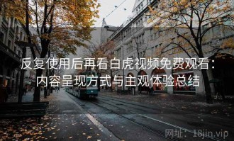 反复使用后再看白虎视频免费观看：内容呈现方式与主观体验总结