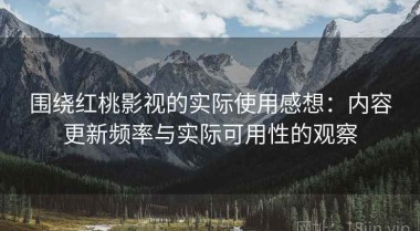 围绕红桃影视的实际使用感想：内容更新频率与实际可用性的观察