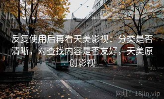 反复使用后再看天美影视：分类是否清晰，对查找内容是否友好，天美原创影视