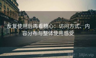 反复使用后再看糖心：访问方式、内容分布与整体使用感受